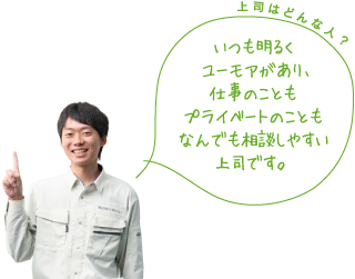 上司はどんな人？いつも明るくユーモアがあり、仕事のこともプライベートのこともなんでも相談しやすい上司です。