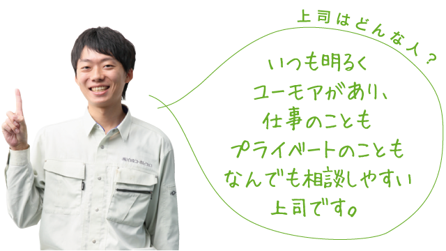 上司はどんな人？いつも明るくユーモアがあり、仕事のこともプライベートのこともなんでも相談しやすい上司です。