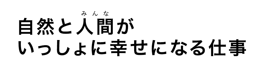 自然と人間（みんな）がいっしょに幸せになる仕事